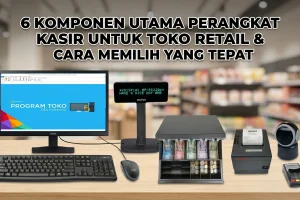 6 Komponen Utama Perangkat Kasir Toko Retail & Cara Memilih yang Tepat